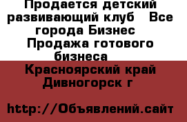 Продается детский развивающий клуб - Все города Бизнес » Продажа готового бизнеса   . Красноярский край,Дивногорск г.